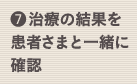 (7) 治療の結果を患者さまと一緒に確認